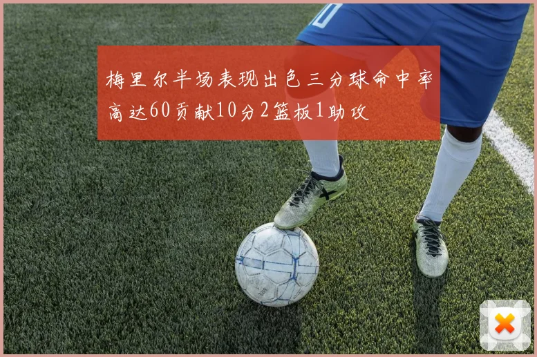 梅里尔半场表现出色三分球命中率高达60贡献10分2篮板1助攻