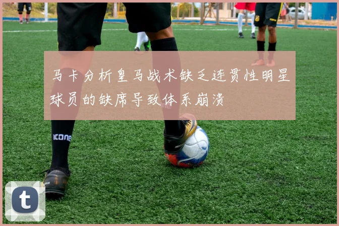 马卡分析皇马战术缺乏连贯性明星球员的缺席导致体系崩溃