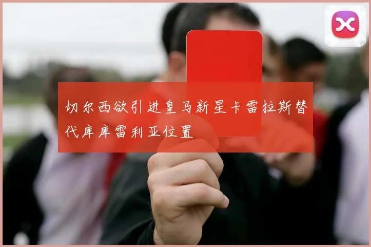切尔西欲引进皇马新星卡雷拉斯替代库库雷利亚位置