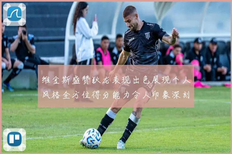 维金斯盛赞狄龙表现出色展现个人风格全方位得分能力令人印象深刻