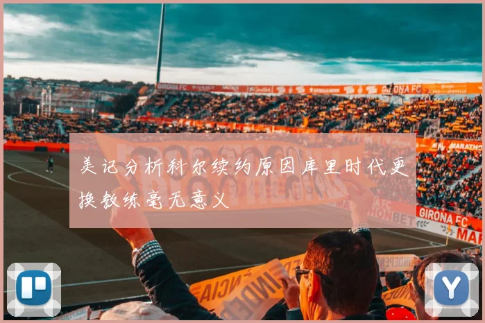 美记分析科尔续约原因库里时代更换教练毫无意义
