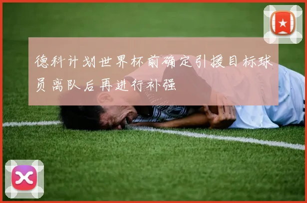 德科计划世界杯前确定引援目标球员离队后再进行补强