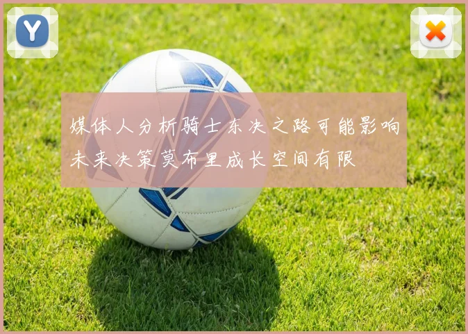 媒体人分析骑士东决之路可能影响未来决策莫布里成长空间有限