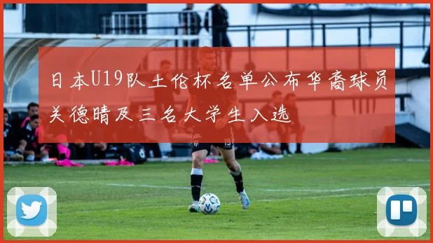 日本U19队土伦杯名单公布华裔球员关德晴及三名大学生入选