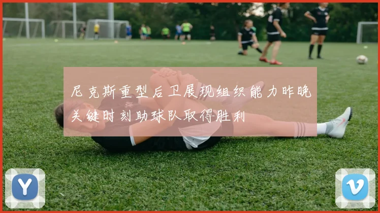 尼克斯重型后卫展现组织能力昨晚关键时刻助球队取得胜利