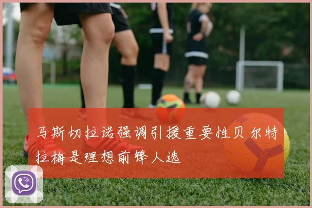 马斯切拉诺强调引援重要性贝尔特拉梅是理想前锋人选