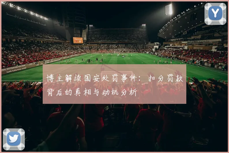 博主解读国安处罚事件：扣分罚款背后的真相与动机分析