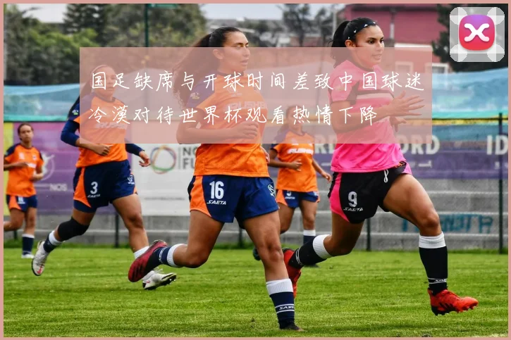 国足缺席与开球时间差致中国球迷冷漠对待世界杯观看热情下降